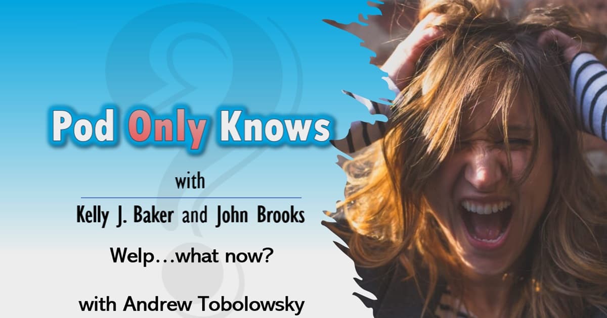 Pod Only Knows #038 – Welp...what now? - with Andrew Tobolowsky