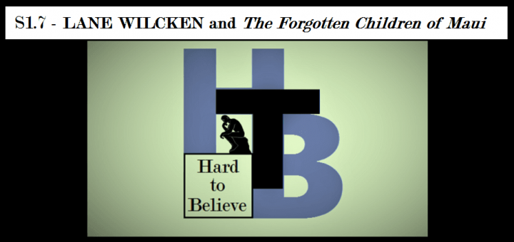 Hard to Believe #007 – Lane Wilcken and The Forgotten Children of Maui