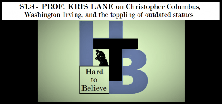 Hard to Believe #008 – Prof. Kris Lane on Christopher Columbus, Washington Irving, and the Toppling of Outdated Statues